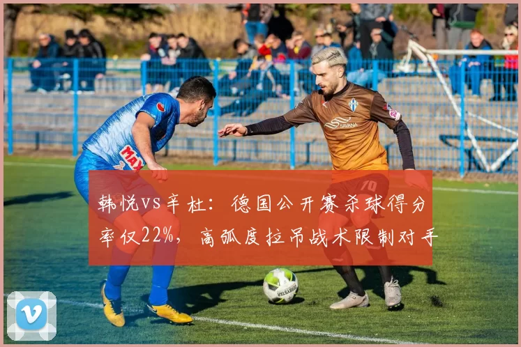 韩悦vs辛杜：德国公开赛杀球得分率仅22%，高弧度拉吊战术限制对手重杀