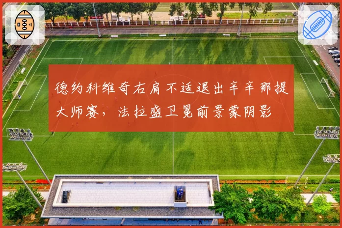 德约科维奇右肩不适退出辛辛那提大师赛，法拉盛卫冕前景蒙阴影