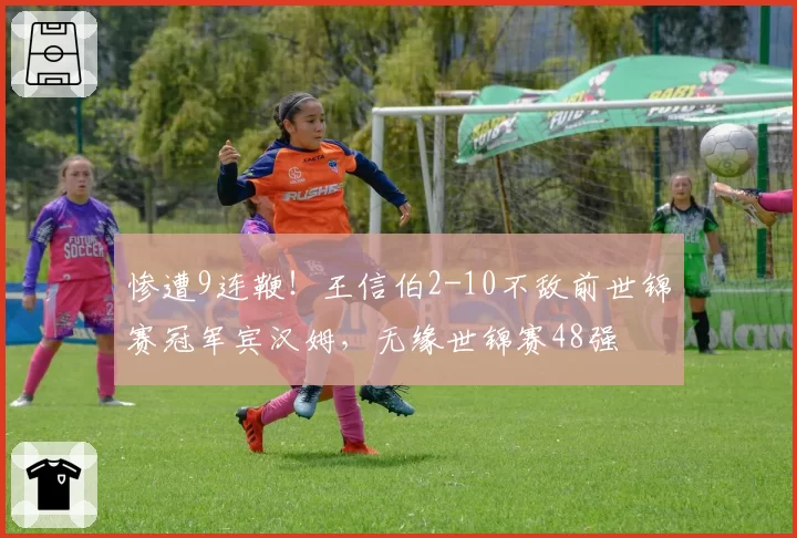 惨遭9连鞭!王信伯2-10不敌前世锦赛冠军宾汉姆,无缘世锦赛48强