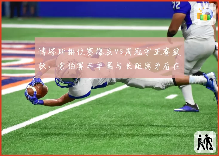 博塔斯排位赛爆发vs周冠宇正赛疲软,索伯赛车单圈与长距离矛盾在哪?