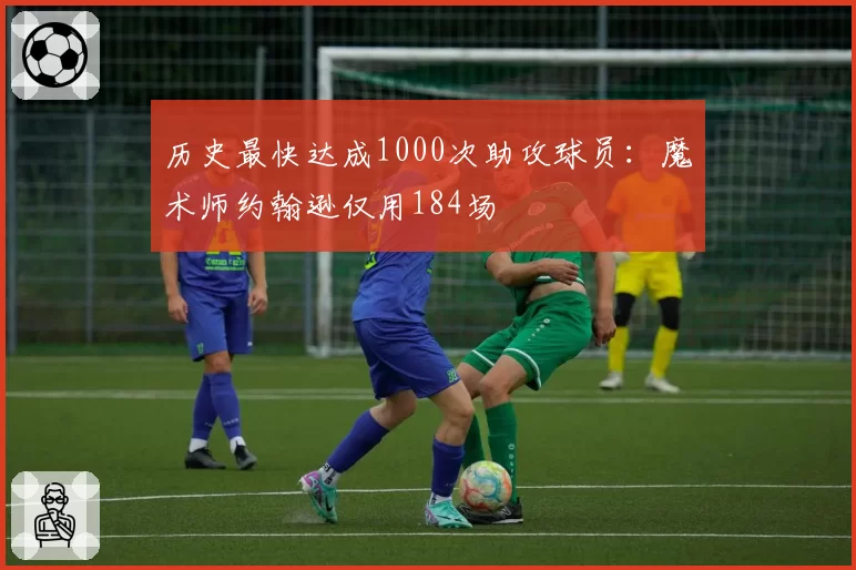 历史最快达成1000次助攻球员：魔术师约翰逊仅用184场