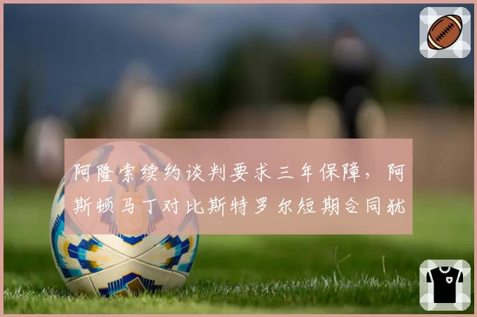 阿隆索续约谈判要求三年保障,阿斯顿马丁对比斯特罗尔短期合同犹豫不决