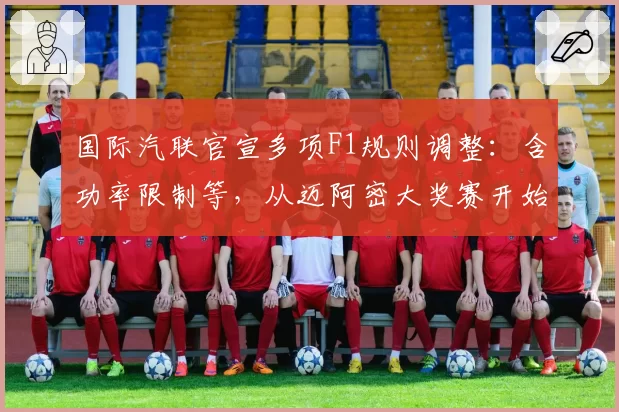 国际汽联官宣多项F1规则调整:含功率限制等,从迈阿密大奖赛开始