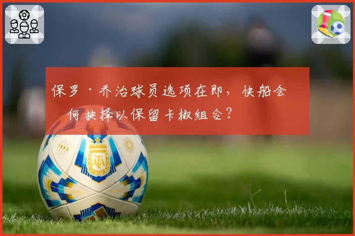 保罗·乔治球员选项在即,快船会如何抉择以保留卡椒组合?