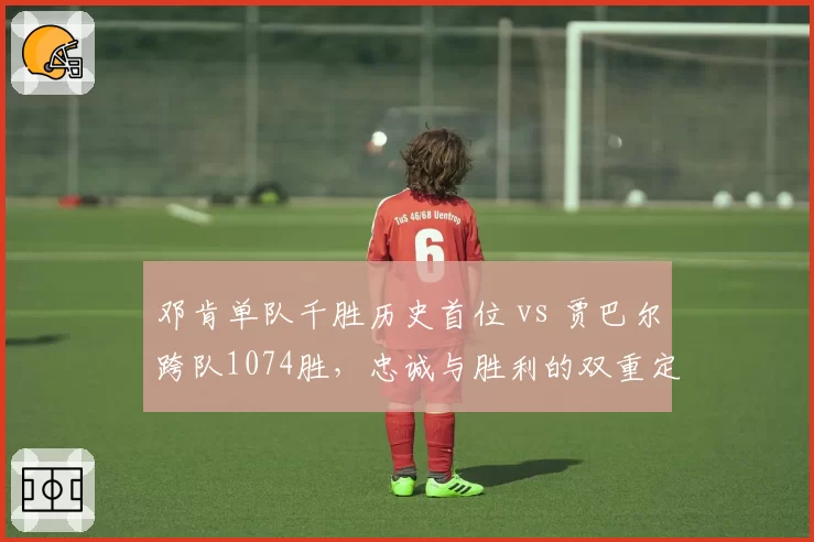 邓肯单队千胜历史首位 vs 贾巴尔跨队1074胜,忠诚与胜利的双重定义