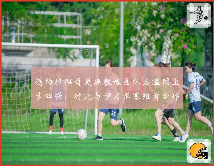 德约科维奇更换教练团队后温网止步四强,对比与伊万尼塞维奇合作时夺冠率