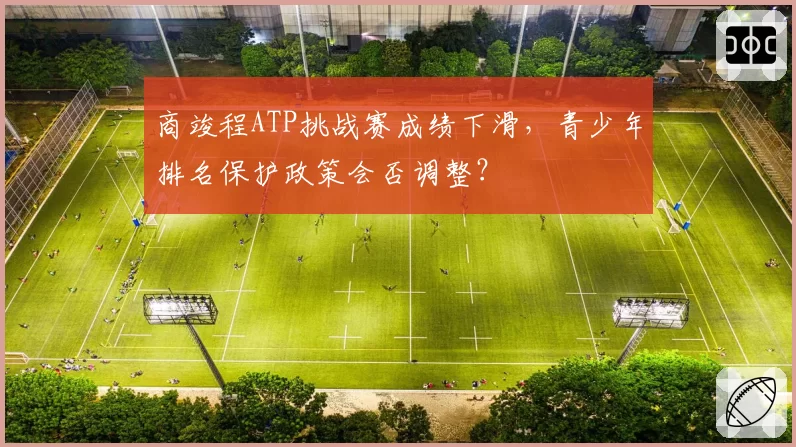 商竣程ATP挑战赛成绩下滑,青少年排名保护政策会否调整?