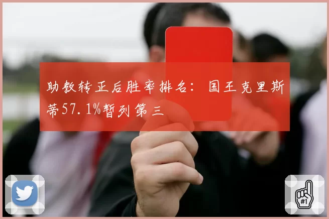 助教转正后胜率排名:国王克里斯蒂57.1%暂列第三