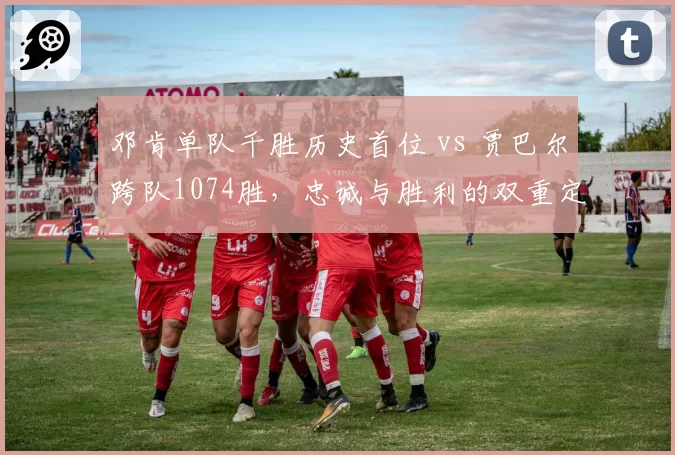 邓肯单队千胜历史首位 vs 贾巴尔跨队1074胜,忠诚与胜利的双重定义