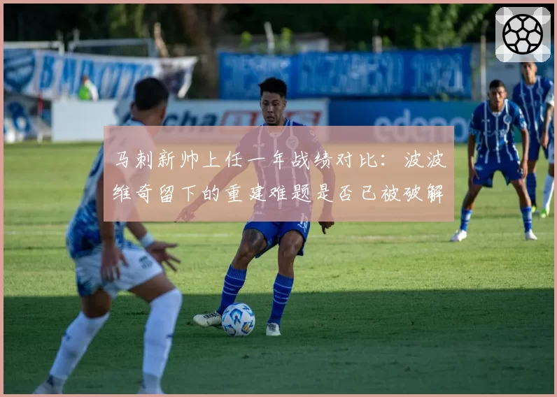 马刺新帅上任一年战绩对比:波波维奇留下的重建难题是否已被破解?