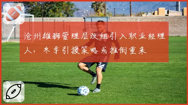 沧州雄狮管理层改组引入职业经理人,冬季引援策略或推倒重来