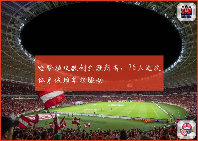 哈登助攻数创生涯新高,76人进攻体系依赖单核驱动