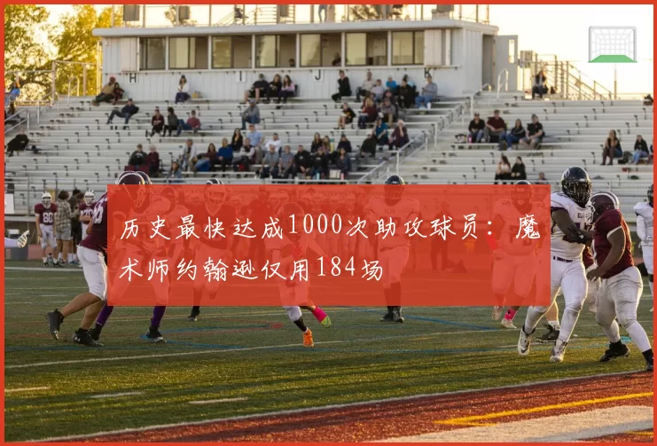 历史最快达成1000次助攻球员：魔术师约翰逊仅用184场