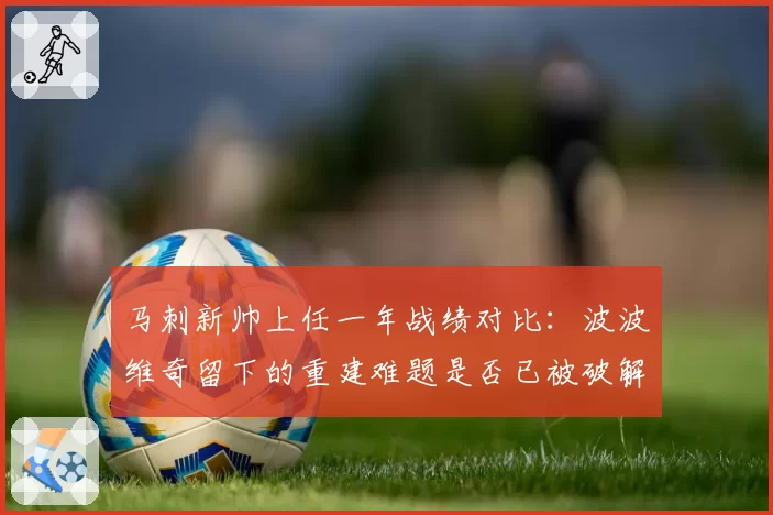马刺新帅上任一年战绩对比:波波维奇留下的重建难题是否已被破解?