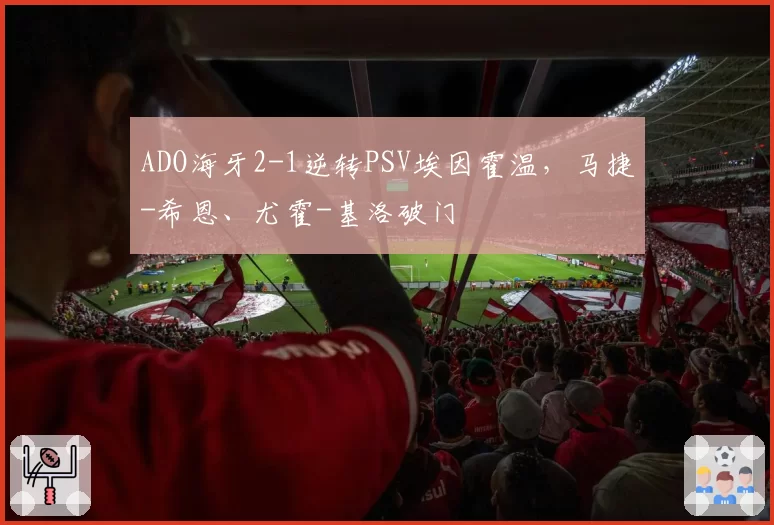 ADO海牙2-1逆转PSV埃因霍温，马捷-希恩、尤霍-基洛破门