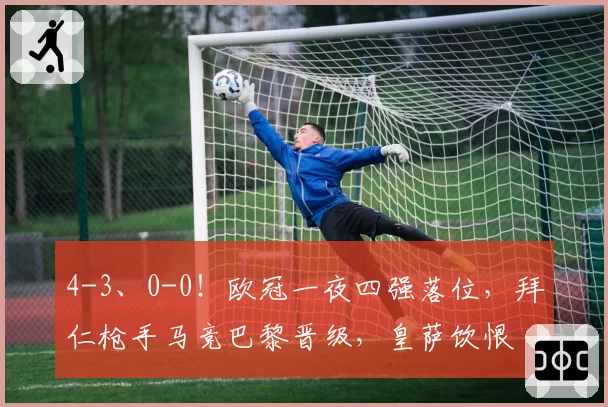 4-3、0-0！欧冠一夜四强落位，拜仁枪手马竞巴黎晋级，皇萨饮恨